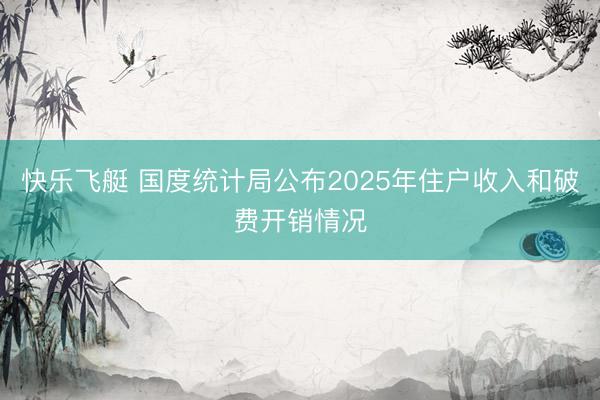 快乐飞艇 国度统计局公布2025年住户收入和破费开销情况