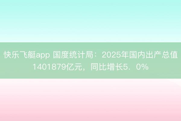 快乐飞艇app 国度统计局：2025年国内出产总值1401879亿元，同比增长5．0％