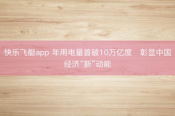 快乐飞艇app 年用电量首破10万亿度　彰显中国经济“新”动能
