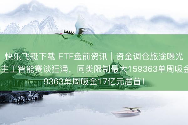 快乐飞艇下载 ETF盘前资讯｜资金调仓旅途曝光！创业板东谈主工智能赛谈狂涌，同类限制最大159363单周吸金17亿元居首！