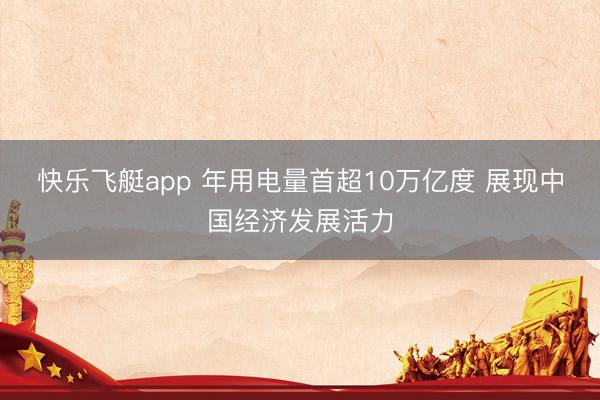 快乐飞艇app 年用电量首超10万亿度 展现中国经济发展活力