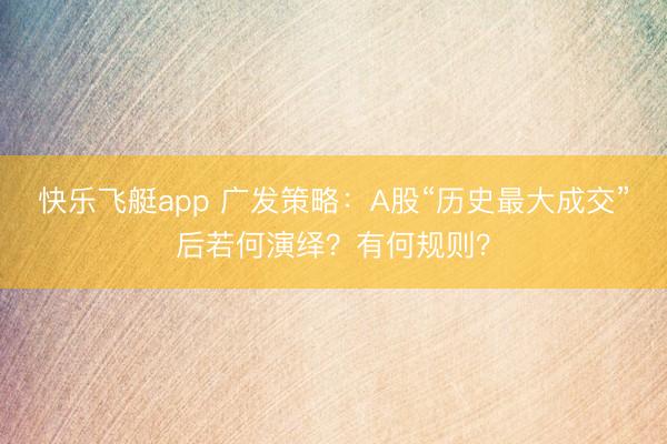快乐飞艇app 广发策略：A股“历史最大成交”后若何演绎？有何规则？