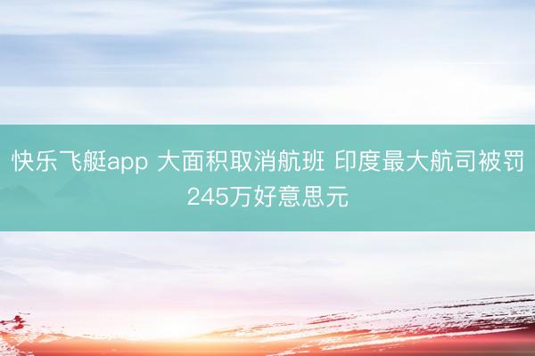 快乐飞艇app 大面积取消航班 印度最大航司被罚245万好意思元