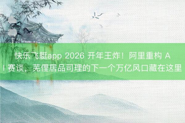 快乐飞艇app 2026 开年王炸！阿里重构 AI 赛谈，芜俚居品司理的下一个万亿风口藏在这里