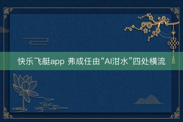 快乐飞艇app 弗成任由“AI泔水”四处横流