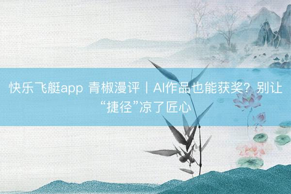 快乐飞艇app 青椒漫评丨AI作品也能获奖？别让“捷径”凉了匠心
