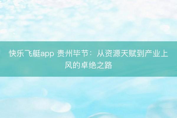 快乐飞艇app 贵州毕节：从资源天赋到产业上风的卓绝之路