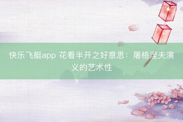 快乐飞艇app 花看半开之好意思：屠格涅夫演义的艺术性