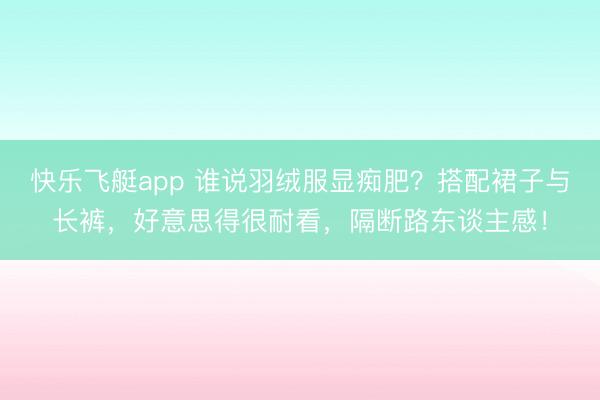 快乐飞艇app 谁说羽绒服显痴肥？搭配裙子与长裤，好意思得很耐看，隔断路东谈主感！
