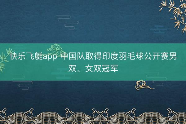 快乐飞艇app 中国队取得印度羽毛球公开赛男双、女双冠军