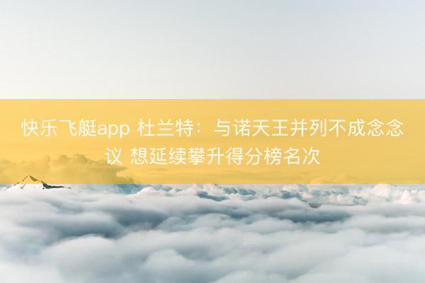 快乐飞艇app 杜兰特：与诺天王并列不成念念议 想延续攀升得分榜名次