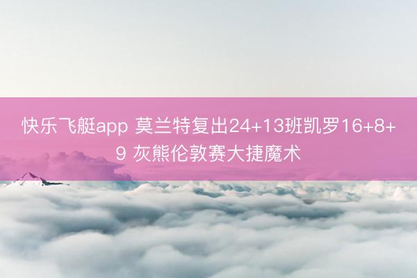 快乐飞艇app 莫兰特复出24+13班凯罗16+8+9 灰熊伦敦赛大捷魔术