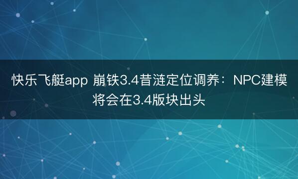 快乐飞艇app 崩铁3.4昔涟定位调养：NPC建模将会在3.4版块出头