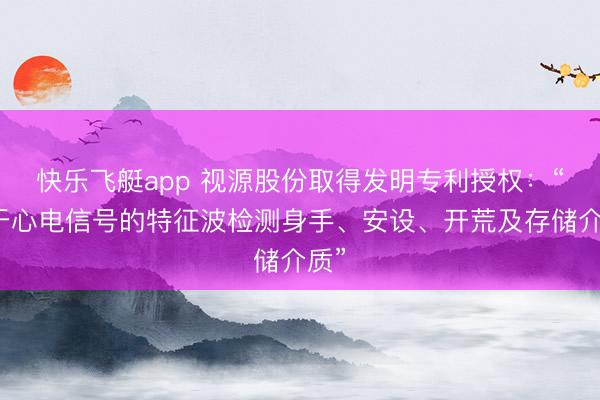 快乐飞艇app 视源股份取得发明专利授权：“用于心电信号的特征波检测身手、安设、开荒及存储介质”