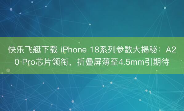 快乐飞艇下载 iPhone 18系列参数大揭秘：A20 Pro芯片领衔，折叠屏薄至4.5mm引期待