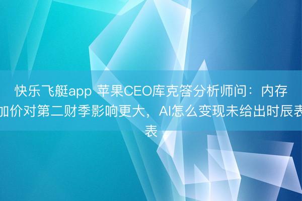 快乐飞艇app 苹果CEO库克答分析师问：内存加价对第二财季影响更大，AI怎么变现未给出时辰表