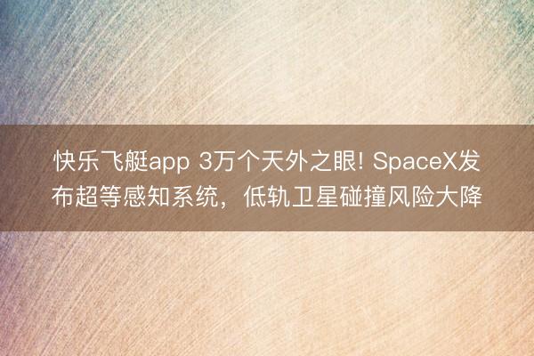 快乐飞艇app 3万个天外之眼! SpaceX发布超等感知系统，低轨卫星碰撞风险大降