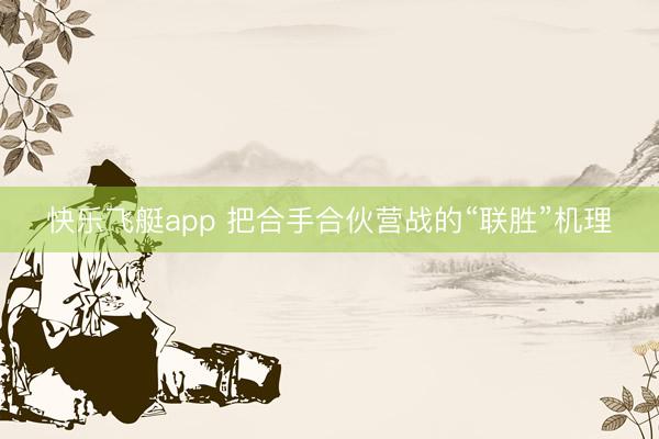 快乐飞艇app 把合手合伙营战的“联胜”机理