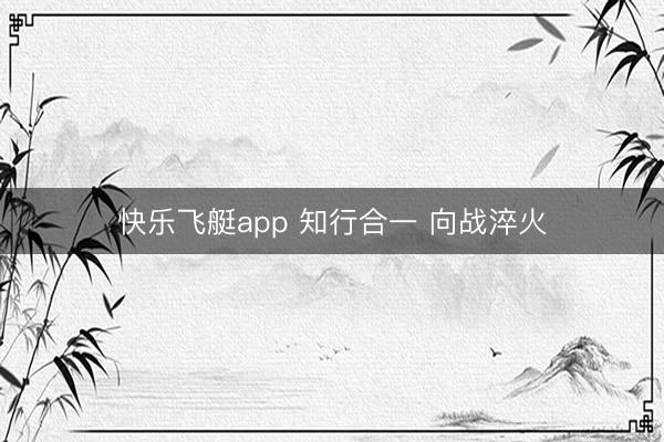 快乐飞艇app 知行合一 向战淬火