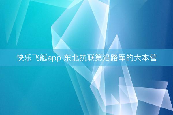 快乐飞艇app 东北抗联第沿路军的大本营