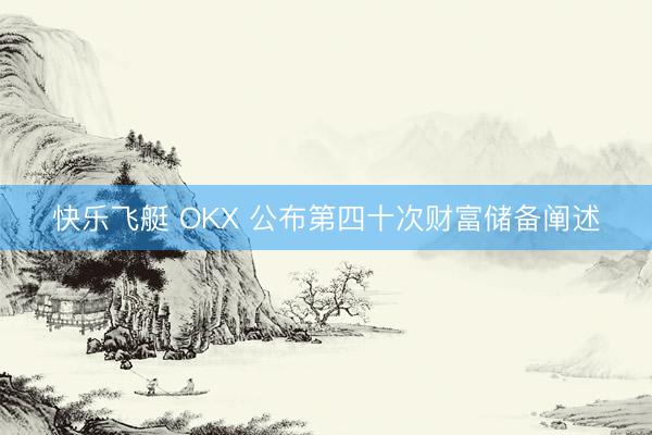 快乐飞艇 OKX 公布第四十次财富储备阐述