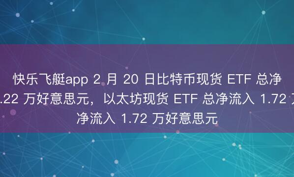 快乐飞艇app 2 月 20 日比特币现货 ETF 总净流入 8804.22 万好意思元，以太坊现货 ETF 总净流入 1.72 万好意思元