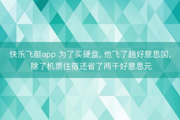 快乐飞艇app 为了买硬盘, 他飞了趟好意思国, 除了机票住宿还省了两千好意思元