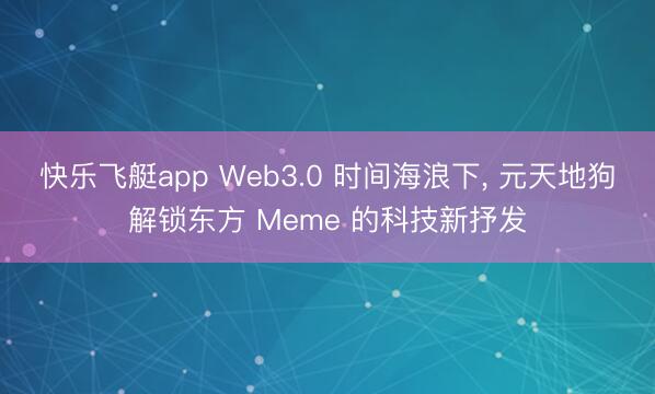 快乐飞艇app Web3.0 时间海浪下, 元天地狗解锁东方 Meme 的科技新抒发