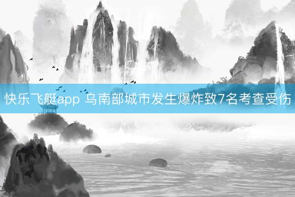 快乐飞艇app 乌南部城市发生爆炸致7名考查受伤