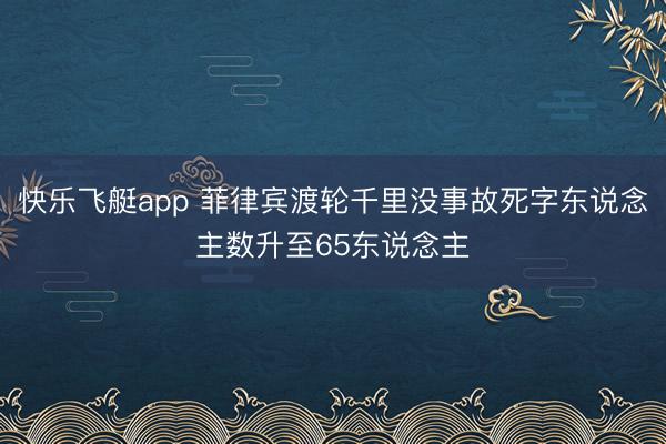 快乐飞艇app 菲律宾渡轮千里没事故死字东说念主数升至65东说念主