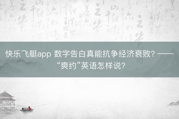 快乐飞艇app 数字告白真能抗争经济衰败? —— “爽约”英语怎样说?