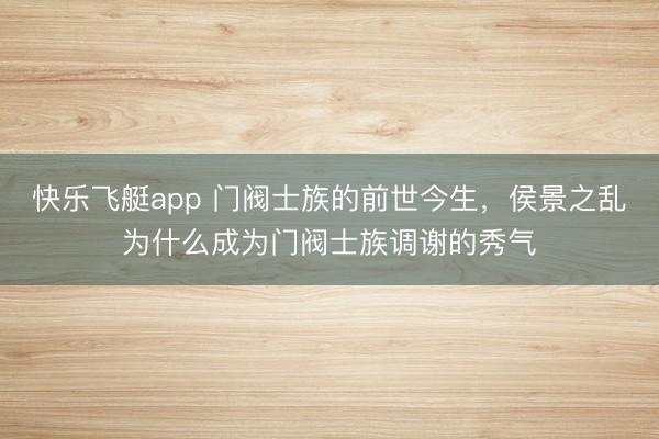 快乐飞艇app 门阀士族的前世今生,侯景之乱为什么成为门阀士族调谢的秀气