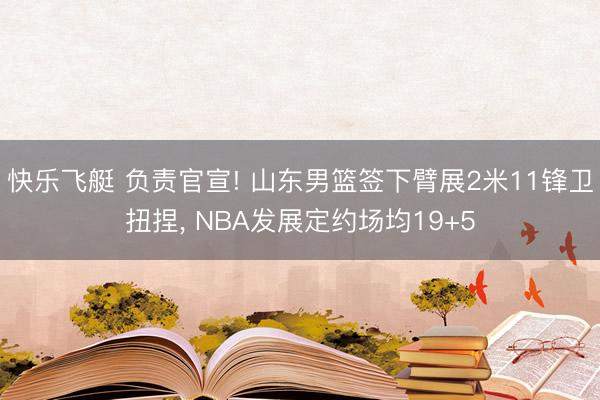 快乐飞艇 负责官宣! 山东男篮签下臂展2米11锋卫扭捏， NBA发展定约场均19+5