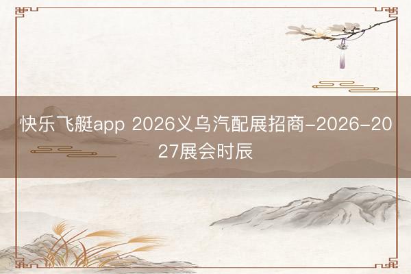 快乐飞艇app 2026义乌汽配展招商-2026-2027展会时辰