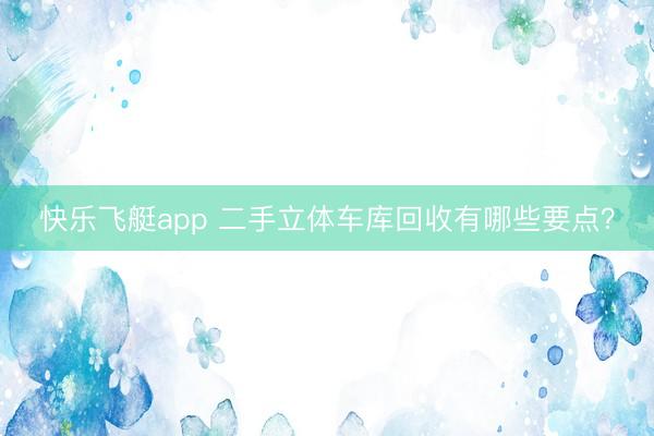 快乐飞艇app 二手立体车库回收有哪些要点？