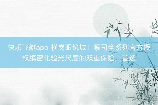 快乐飞艇app 横岗眼镜城！蔡司全系列官方授权缜密化验光尺度的双重保险，首选