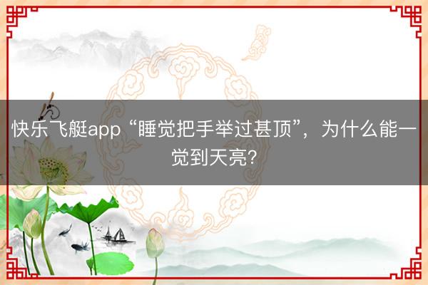 快乐飞艇app “睡觉把手举过甚顶”，为什么能一觉到天亮？