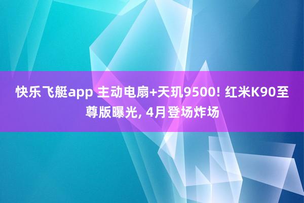 快乐飞艇app 主动电扇+天玑9500! 红米K90至尊版曝光, 4月登场炸场