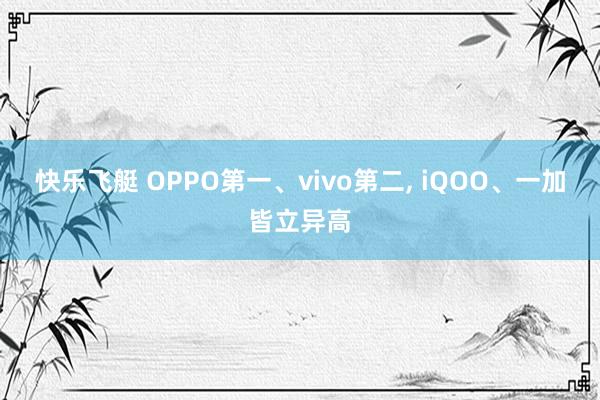 快乐飞艇 OPPO第一、vivo第二, iQOO、一加皆立异高