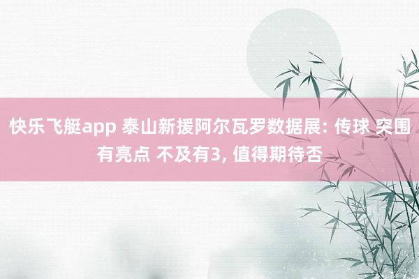 快乐飞艇app 泰山新援阿尔瓦罗数据展: 传球 突围有亮点 不及有3, 值得期待否