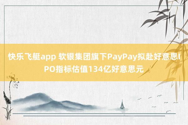 快乐飞艇app 软银集团旗下PayPay拟赴好意思IPO指标估值134亿好意思元