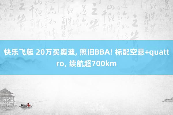 快乐飞艇 20万买奥迪, 照旧BBA! 标配空悬+quattro, 续航超700km