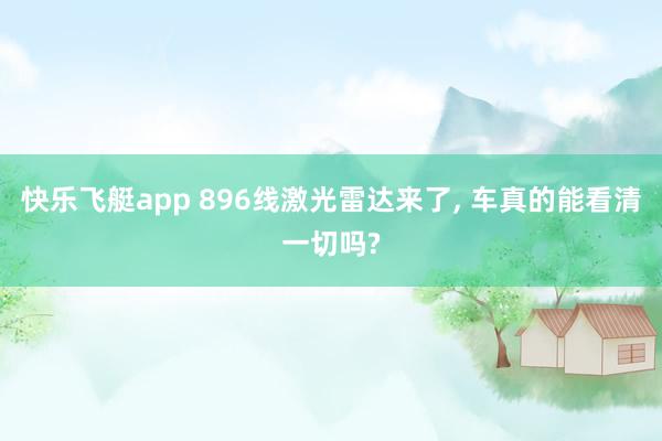 快乐飞艇app 896线激光雷达来了, 车真的能看清一切吗?