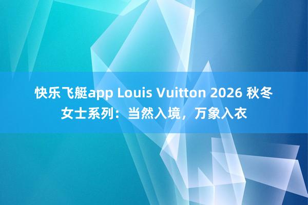 快乐飞艇app Louis Vuitton 2026 秋冬女士系列：当然入境，万象入衣