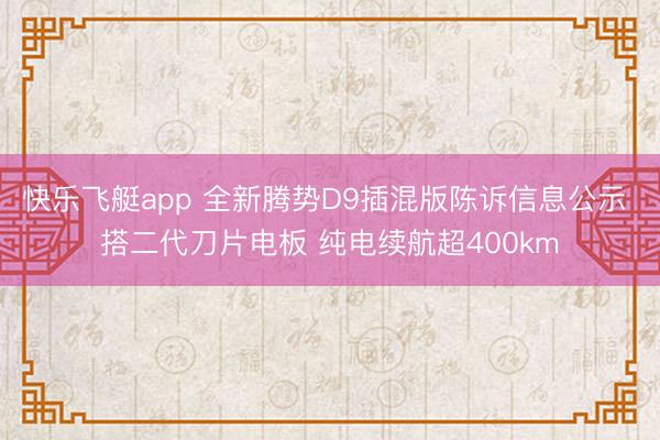 快乐飞艇app 全新腾势D9插混版陈诉信息公示 搭二代刀片电板 纯电续航超400km