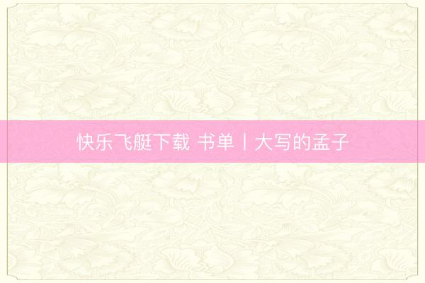 快乐飞艇下载 书单丨大写的孟子