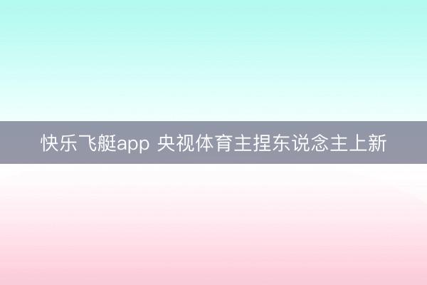 快乐飞艇app 央视体育主捏东说念主上新