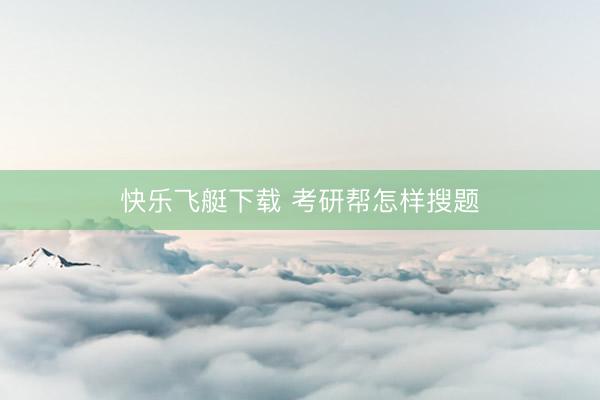 快乐飞艇下载 考研帮怎样搜题