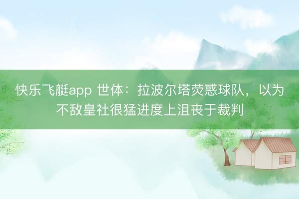 快乐飞艇app 世体：拉波尔塔荧惑球队，以为不敌皇社很猛进度上沮丧于裁判