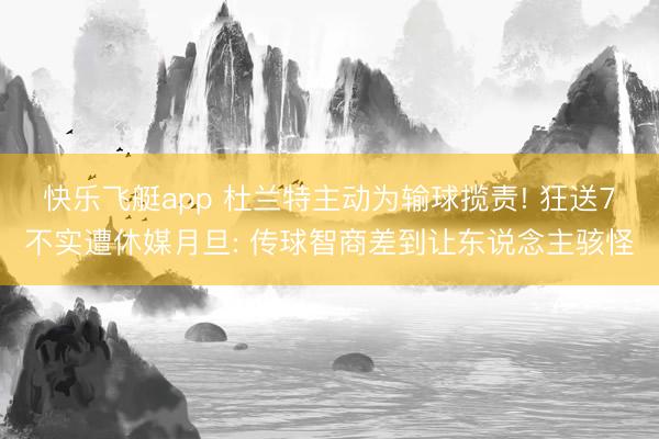 快乐飞艇app 杜兰特主动为输球揽责! 狂送7不实遭休媒月旦: 传球智商差到让东说念主骇怪